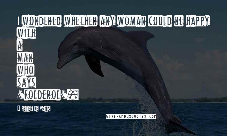 Peter De Vries Quotes: I wondered whether any woman could be happy with a man who says 'folderol'.