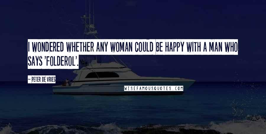 Peter De Vries Quotes: I wondered whether any woman could be happy with a man who says 'folderol'.