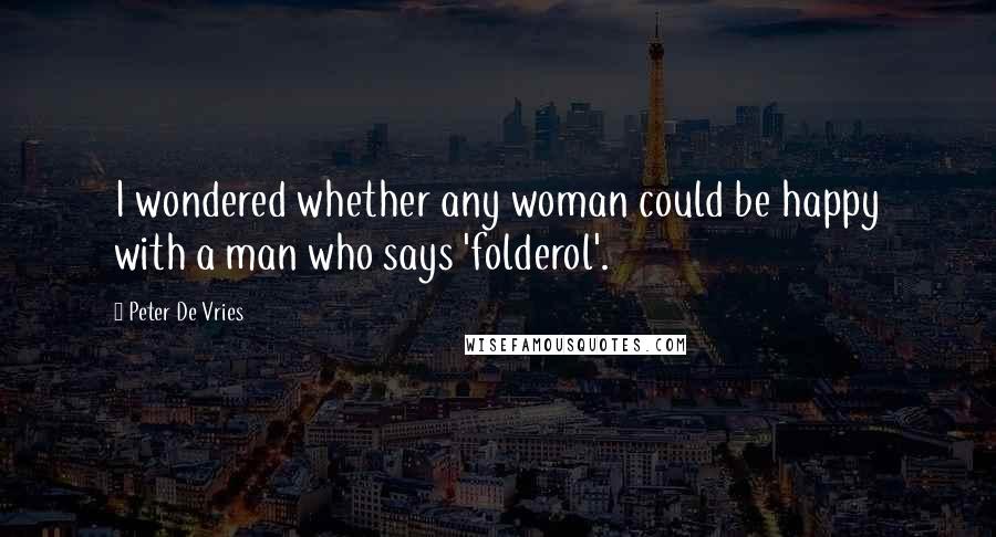 Peter De Vries Quotes: I wondered whether any woman could be happy with a man who says 'folderol'.
