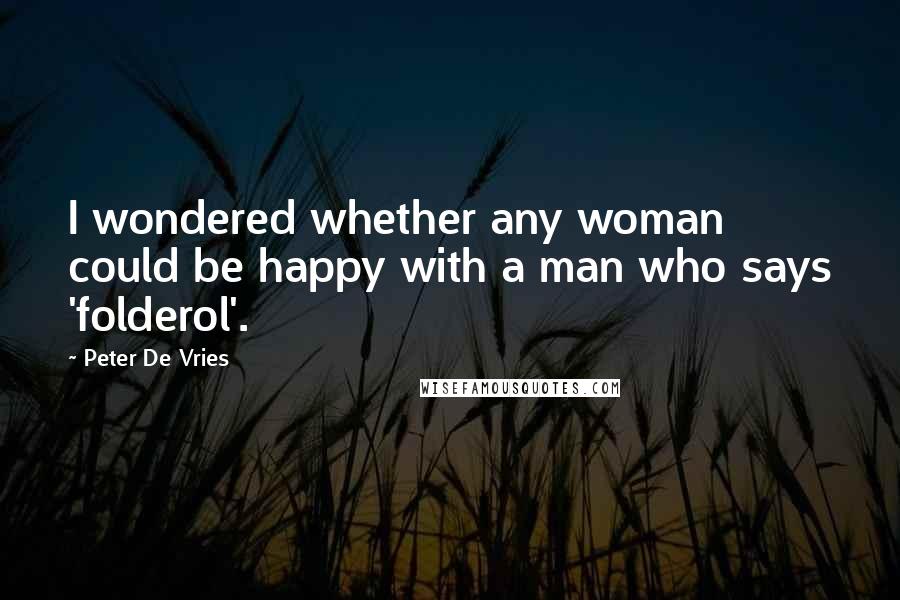 Peter De Vries Quotes: I wondered whether any woman could be happy with a man who says 'folderol'.
