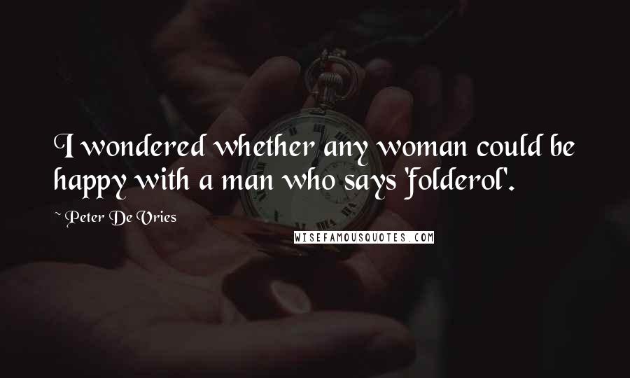 Peter De Vries Quotes: I wondered whether any woman could be happy with a man who says 'folderol'.