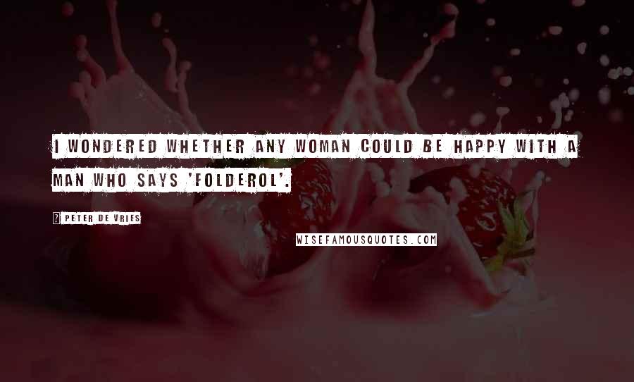 Peter De Vries Quotes: I wondered whether any woman could be happy with a man who says 'folderol'.