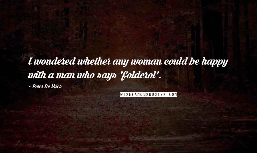 Peter De Vries Quotes: I wondered whether any woman could be happy with a man who says 'folderol'.