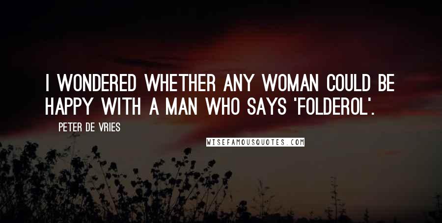 Peter De Vries Quotes: I wondered whether any woman could be happy with a man who says 'folderol'.