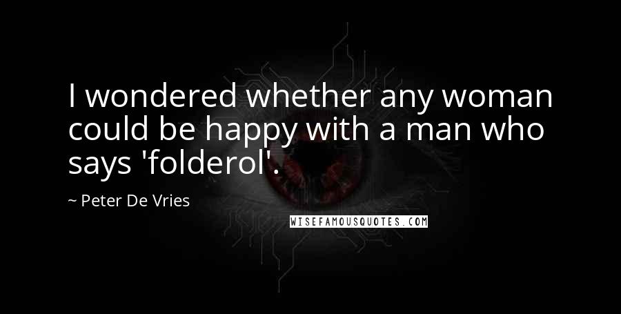 Peter De Vries Quotes: I wondered whether any woman could be happy with a man who says 'folderol'.