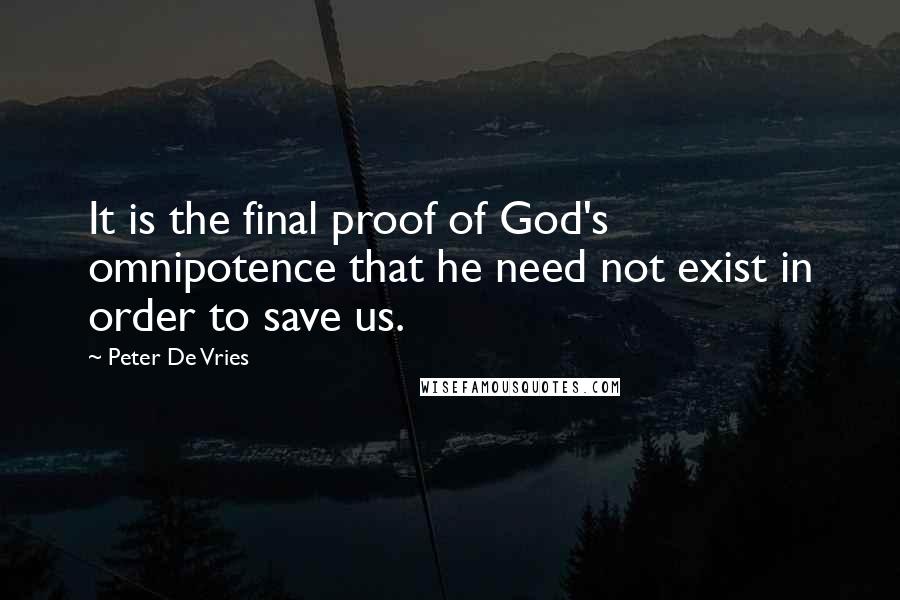 Peter De Vries Quotes: It is the final proof of God's omnipotence that he need not exist in order to save us.