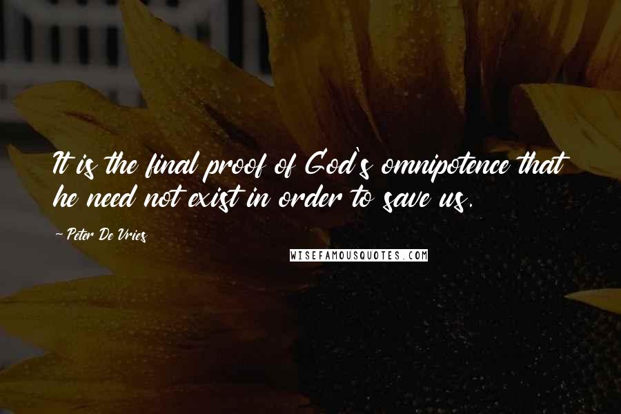 Peter De Vries Quotes: It is the final proof of God's omnipotence that he need not exist in order to save us.