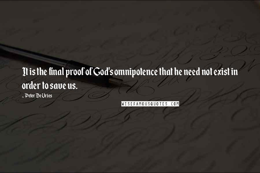 Peter De Vries Quotes: It is the final proof of God's omnipotence that he need not exist in order to save us.