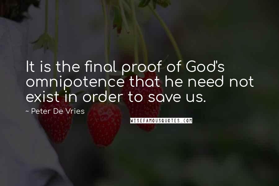 Peter De Vries Quotes: It is the final proof of God's omnipotence that he need not exist in order to save us.