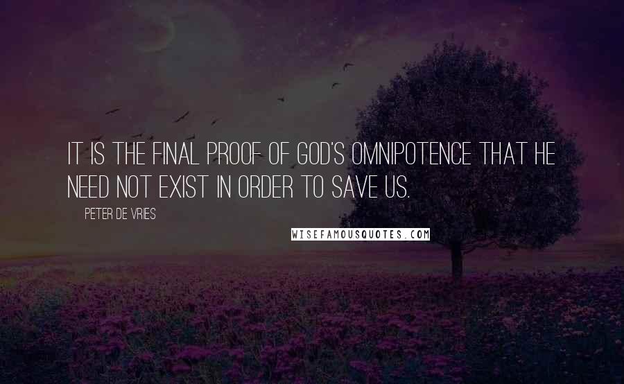 Peter De Vries Quotes: It is the final proof of God's omnipotence that he need not exist in order to save us.