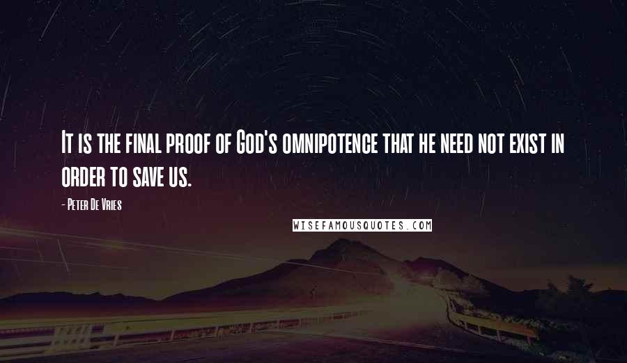 Peter De Vries Quotes: It is the final proof of God's omnipotence that he need not exist in order to save us.