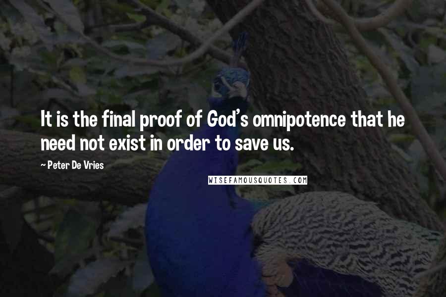 Peter De Vries Quotes: It is the final proof of God's omnipotence that he need not exist in order to save us.