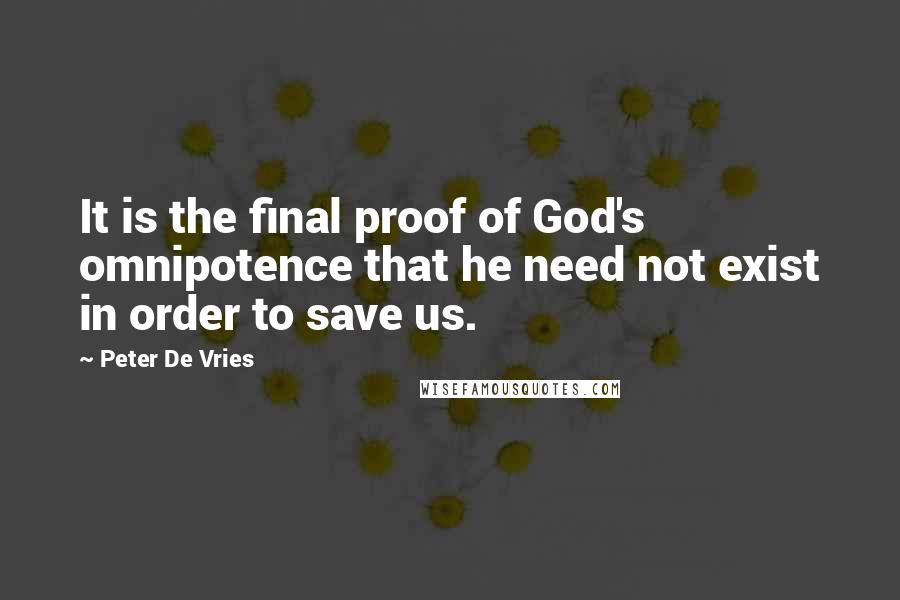 Peter De Vries Quotes: It is the final proof of God's omnipotence that he need not exist in order to save us.