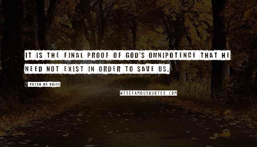 Peter De Vries Quotes: It is the final proof of God's omnipotence that he need not exist in order to save us.