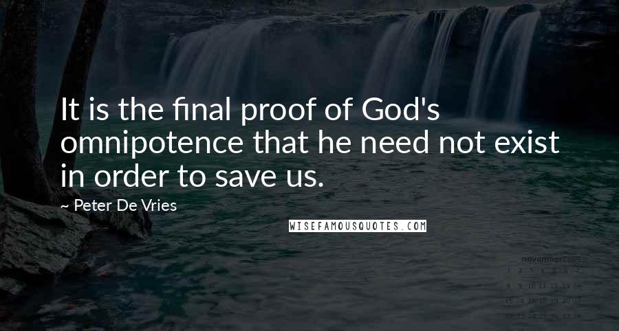 Peter De Vries Quotes: It is the final proof of God's omnipotence that he need not exist in order to save us.