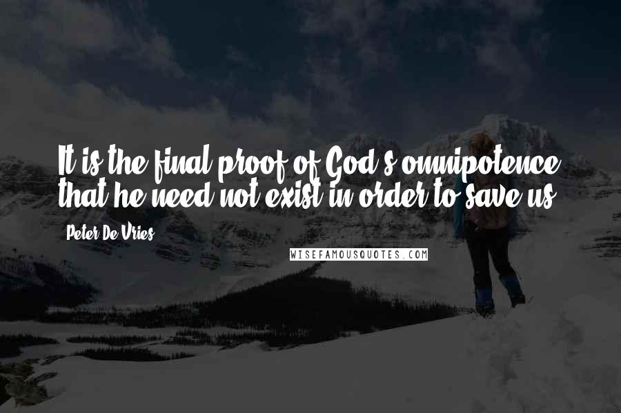 Peter De Vries Quotes: It is the final proof of God's omnipotence that he need not exist in order to save us.