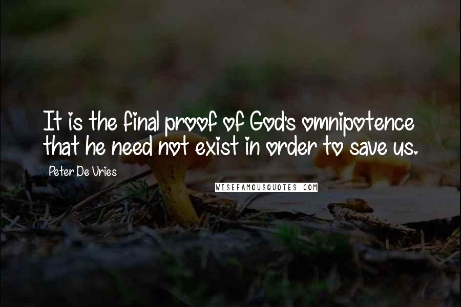 Peter De Vries Quotes: It is the final proof of God's omnipotence that he need not exist in order to save us.