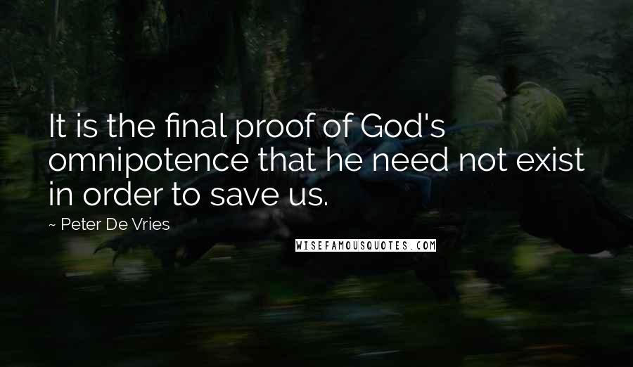 Peter De Vries Quotes: It is the final proof of God's omnipotence that he need not exist in order to save us.