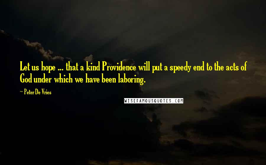 Peter De Vries Quotes: Let us hope ... that a kind Providence will put a speedy end to the acts of God under which we have been laboring.