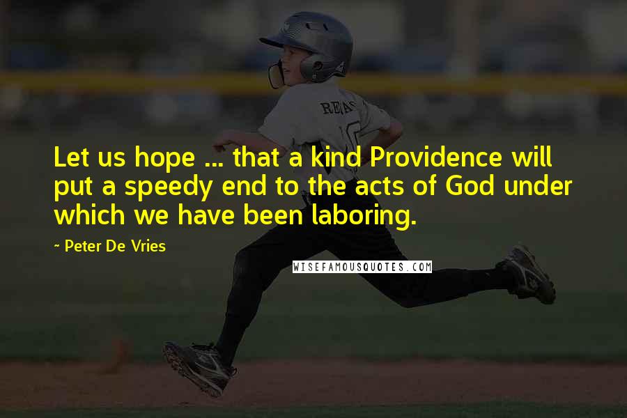 Peter De Vries Quotes: Let us hope ... that a kind Providence will put a speedy end to the acts of God under which we have been laboring.