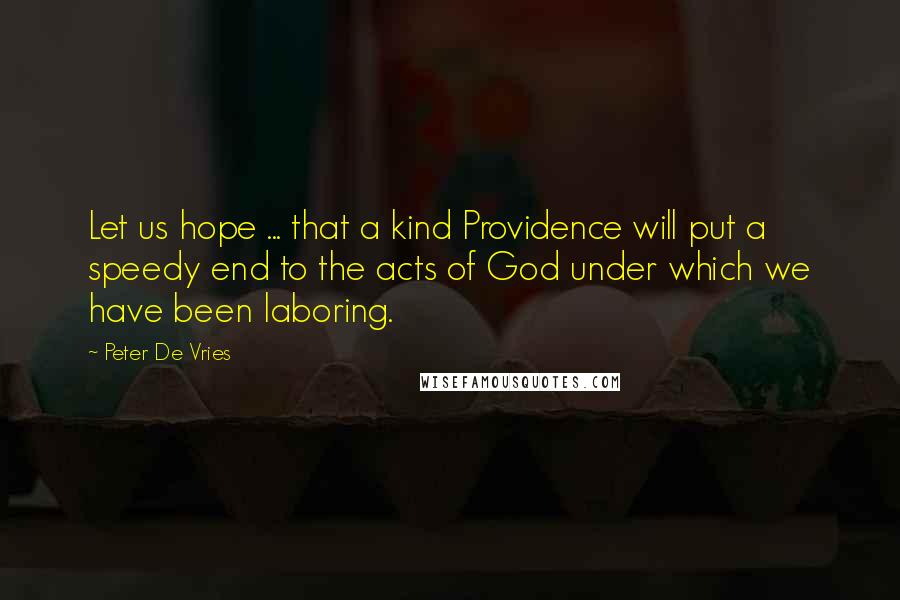 Peter De Vries Quotes: Let us hope ... that a kind Providence will put a speedy end to the acts of God under which we have been laboring.