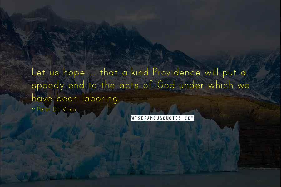 Peter De Vries Quotes: Let us hope ... that a kind Providence will put a speedy end to the acts of God under which we have been laboring.