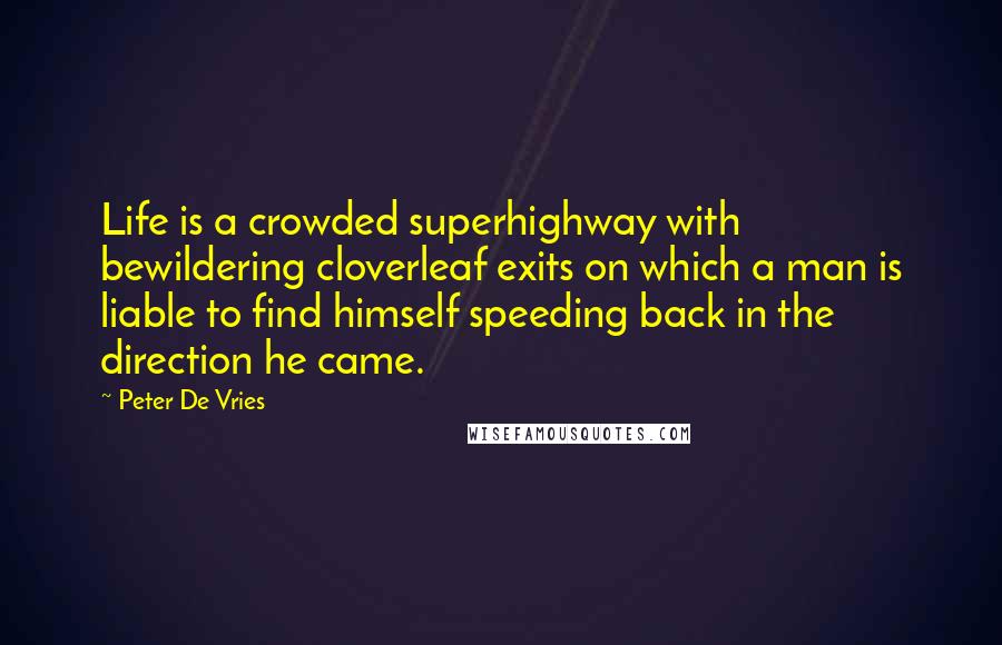 Peter De Vries Quotes: Life is a crowded superhighway with bewildering cloverleaf exits on which a man is liable to find himself speeding back in the direction he came.