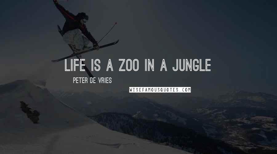 Peter De Vries Quotes: Life is a zoo in a jungle