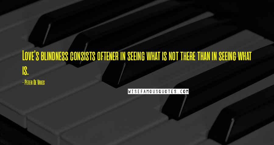 Peter De Vries Quotes: Love's blindness consists oftener in seeing what is not there than in seeing what is.