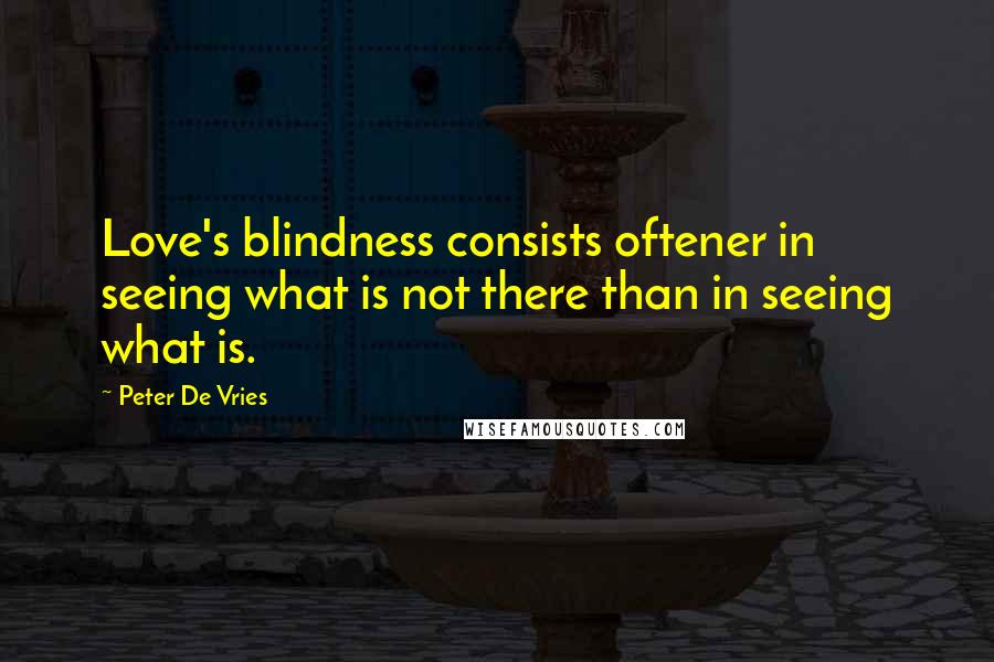 Peter De Vries Quotes: Love's blindness consists oftener in seeing what is not there than in seeing what is.