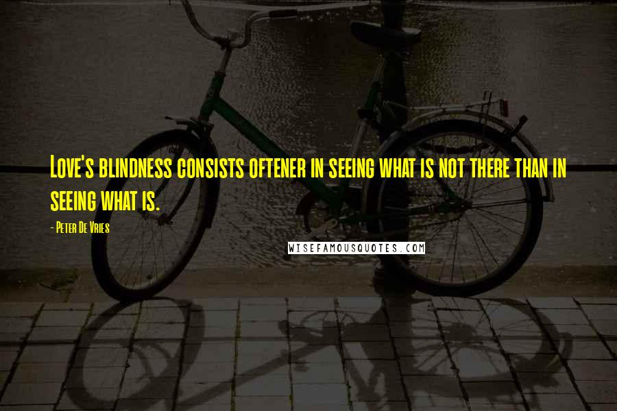 Peter De Vries Quotes: Love's blindness consists oftener in seeing what is not there than in seeing what is.