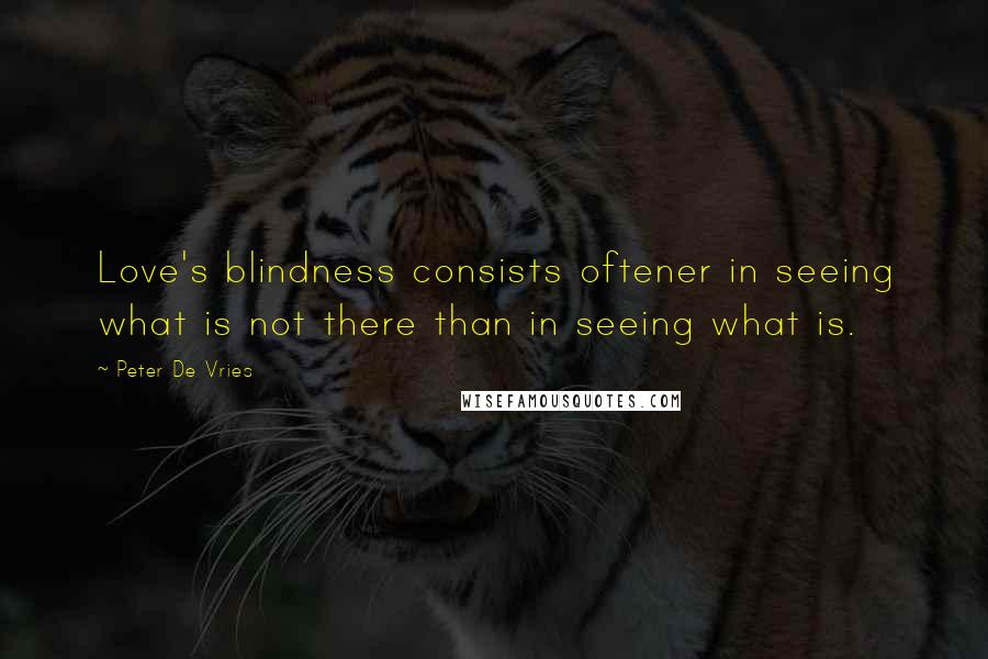 Peter De Vries Quotes: Love's blindness consists oftener in seeing what is not there than in seeing what is.