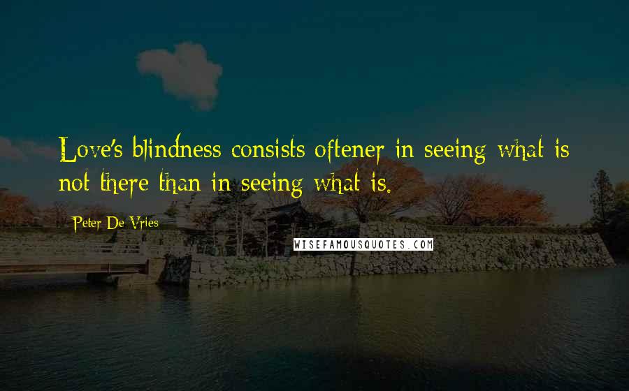 Peter De Vries Quotes: Love's blindness consists oftener in seeing what is not there than in seeing what is.