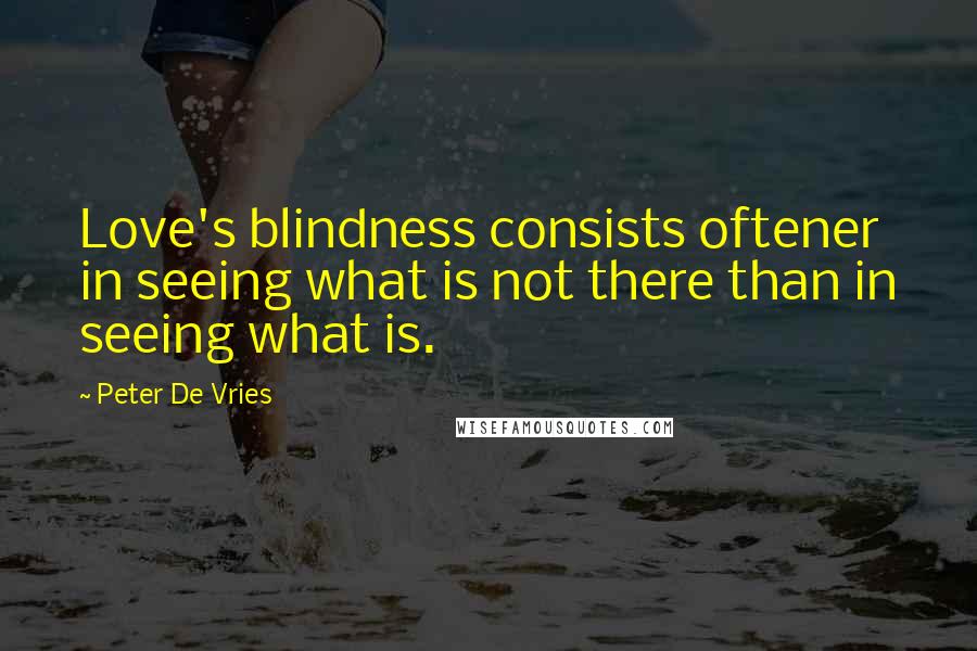 Peter De Vries Quotes: Love's blindness consists oftener in seeing what is not there than in seeing what is.