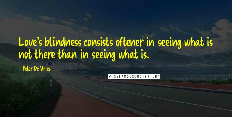 Peter De Vries Quotes: Love's blindness consists oftener in seeing what is not there than in seeing what is.