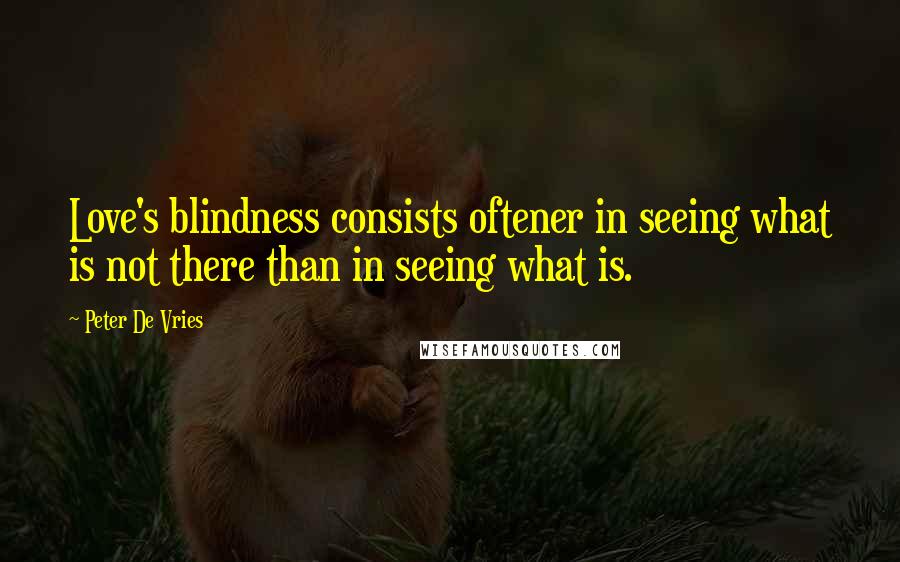 Peter De Vries Quotes: Love's blindness consists oftener in seeing what is not there than in seeing what is.