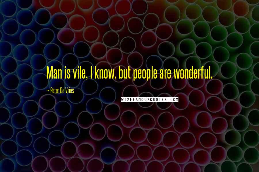 Peter De Vries Quotes: Man is vile, I know, but people are wonderful.