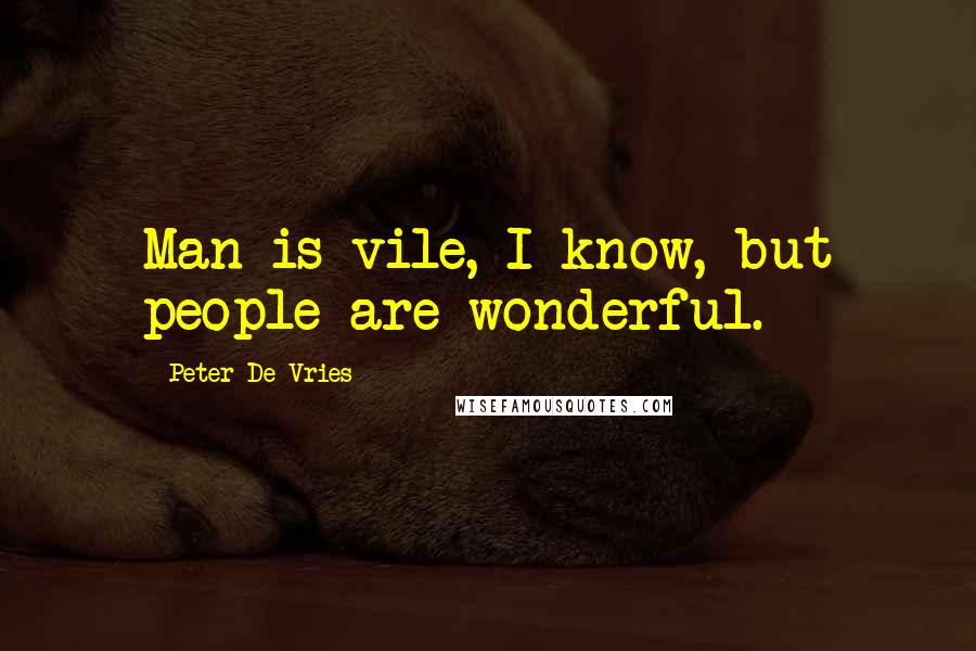 Peter De Vries Quotes: Man is vile, I know, but people are wonderful.