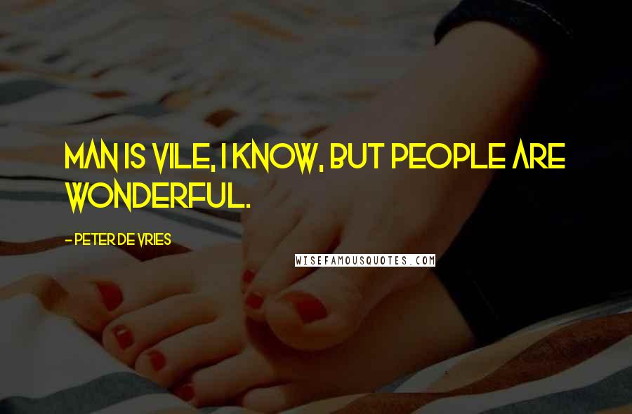 Peter De Vries Quotes: Man is vile, I know, but people are wonderful.