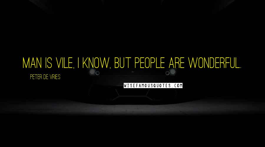 Peter De Vries Quotes: Man is vile, I know, but people are wonderful.