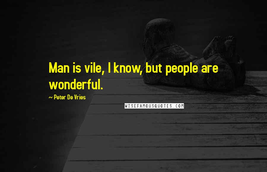Peter De Vries Quotes: Man is vile, I know, but people are wonderful.