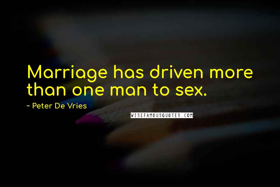 Peter De Vries Quotes: Marriage has driven more than one man to sex.