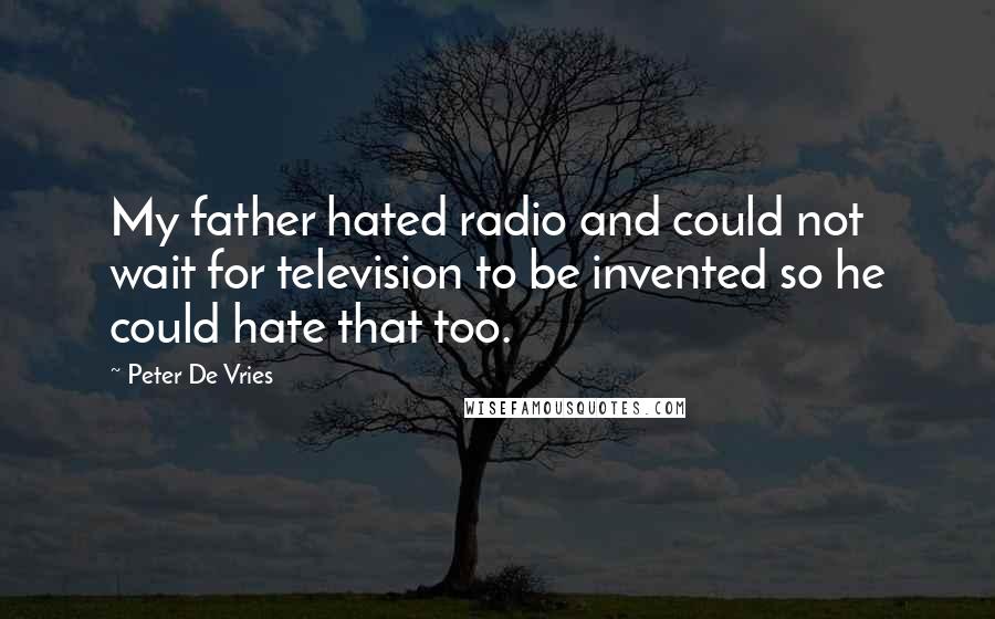 Peter De Vries Quotes: My father hated radio and could not wait for television to be invented so he could hate that too.