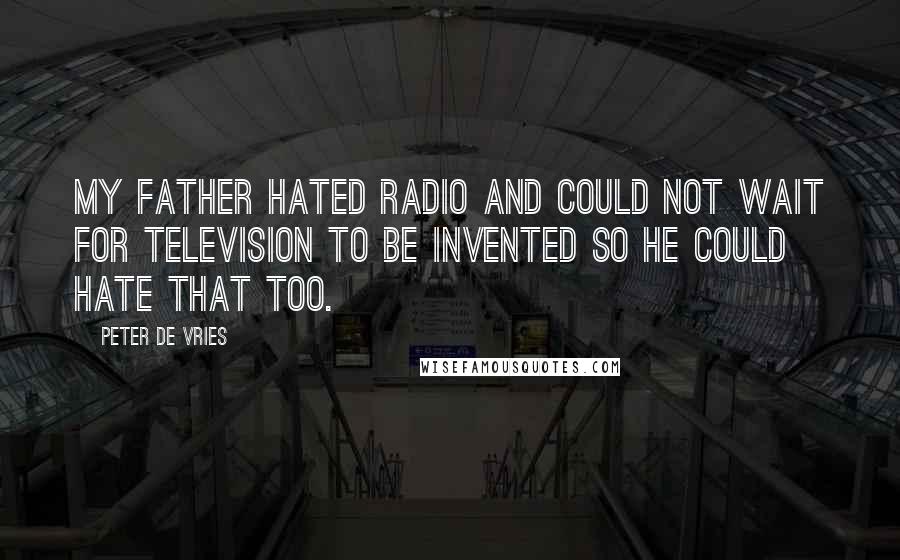 Peter De Vries Quotes: My father hated radio and could not wait for television to be invented so he could hate that too.