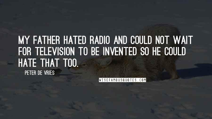 Peter De Vries Quotes: My father hated radio and could not wait for television to be invented so he could hate that too.