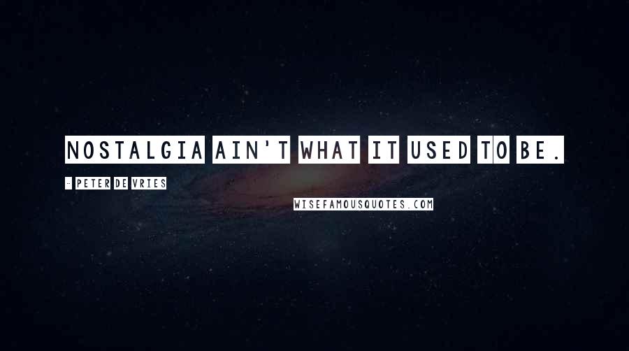Peter De Vries Quotes: Nostalgia ain't what it used to be.
