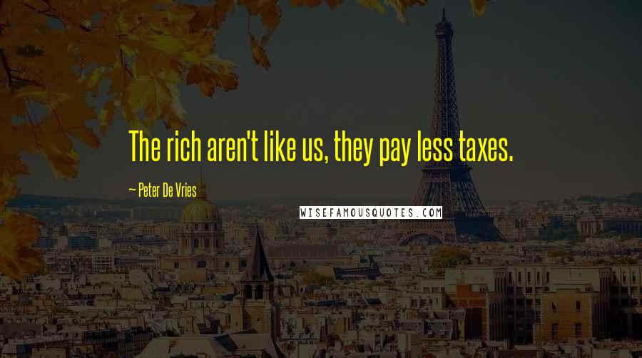 Peter De Vries Quotes: The rich aren't like us, they pay less taxes.