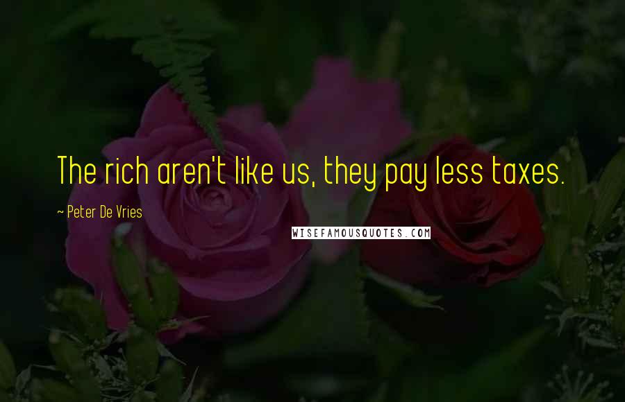 Peter De Vries Quotes: The rich aren't like us, they pay less taxes.