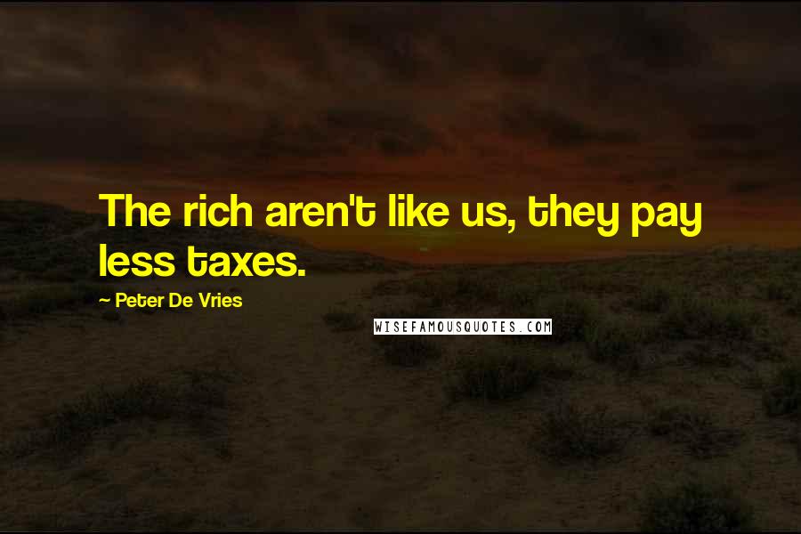 Peter De Vries Quotes: The rich aren't like us, they pay less taxes.