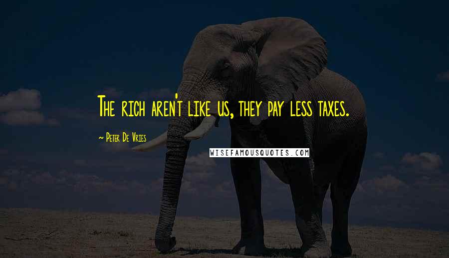 Peter De Vries Quotes: The rich aren't like us, they pay less taxes.